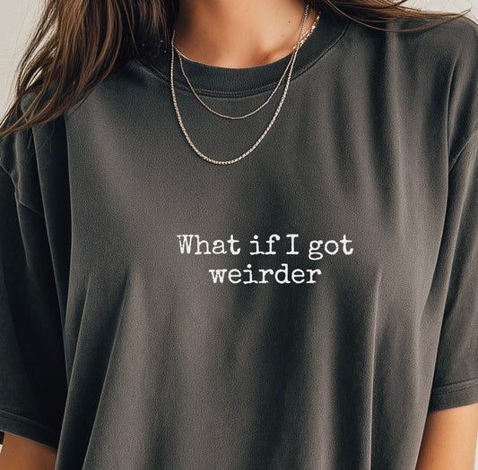 What If I Got Weirder Tee