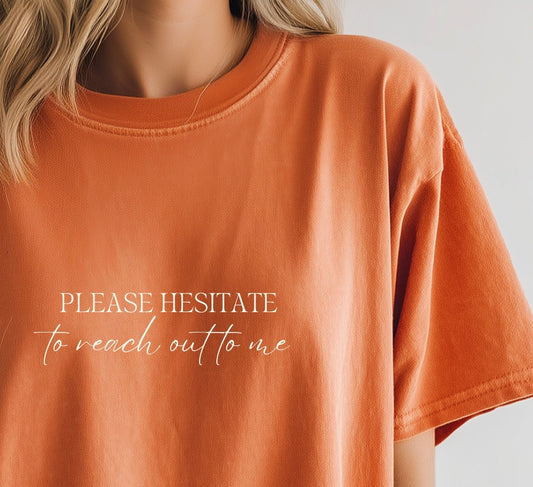 Please Hesitate to Reach Out to Me Tee